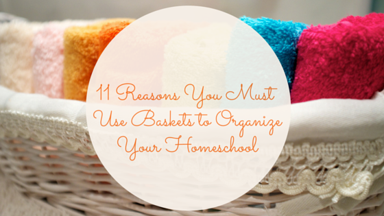 11 Reasons You Must Use Baskets to Organize Your Homeschool