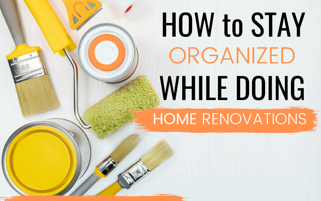 How to Stay Organized While Doing Home Renovations Organized Home School